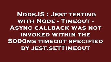 NodeJS : Jest testing with Node - Timeout - Async callback was not invoked within the 5000ms timeout