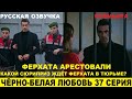 ЧЁРНО-БЕЛАЯ ЛЮБОВЬ 37 СЕРИЯ, описание серии турецкого сериала на русском языке