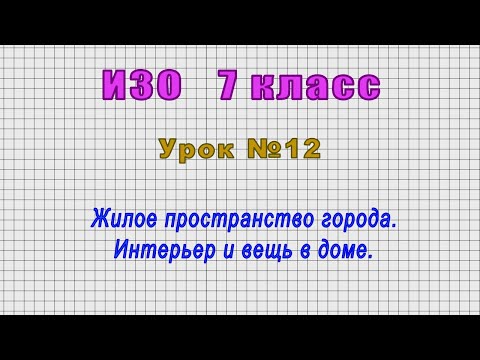 ИЗО 7 класс (Урок№12 - Жилое пространство города. Интерьер и вещь в доме.)