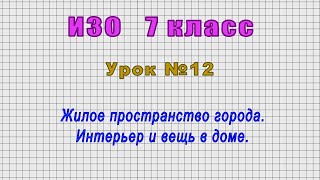 ИЗО 7 класс (Урок№12 - Жилое пространство города. Интерьер и вещь в доме.)