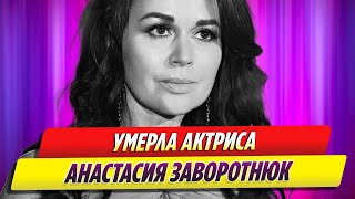 Умерла Анастасия Заворотнюк