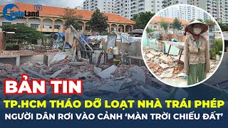 TP.HCM THÁO DỠ 150 nhà xây trái phép, người dân 'bỗng' rơi vào cảnh 'MÀN TRỜI CHIẾU ĐẤT' | CafeLand