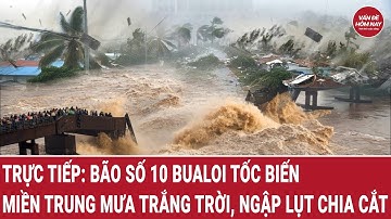 Trực tiếp: Bão số 10 Bualoi tốc biến, miền Trung mưa trắng trời, nhiều tỉnh ngập lụt