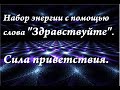 Набор энергии с помощью слова "Здравствуйте". Сила слова.Энергообмен.