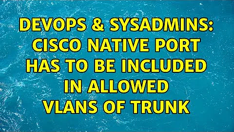 DevOps & SysAdmins: Cisco native port has to be included in allowed vlans of trunk (3 Solutions!!)