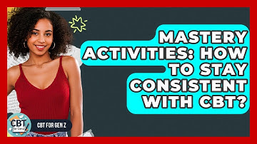 Mastery Activities: How To Stay Consistent With CBT? - CBT for Gen Z