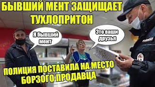 ГРАМОТНЫЙ ПОЛИЦЕЙСКИЙ ПОСТАВИЛ БОРЗОГО ПРОДАВЦА НА МЕСТО / БЫВШИЙ МЕНТ ЗАЩИЩАЕТ ТУХЛОПРИТОН