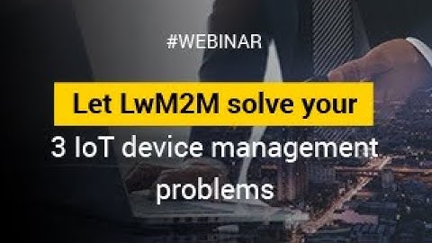 IoT Webinar: Let LwM2M solve your 3 IoT device management problems by AVSystem & MachNation