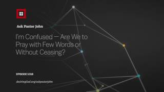 I’m Confused — Are We to Pray with Few Words or Without Ceasing?