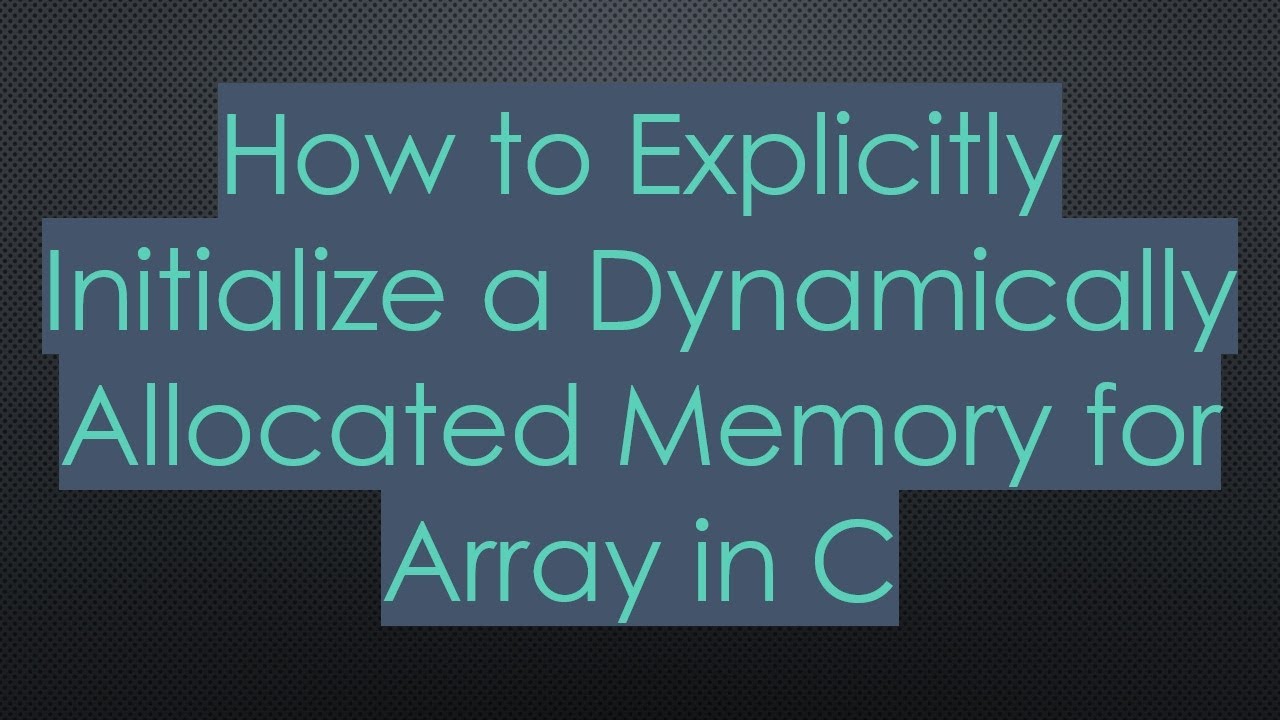 How to Explicitly Initialize a Dynamically Allocated Memory for Array ...