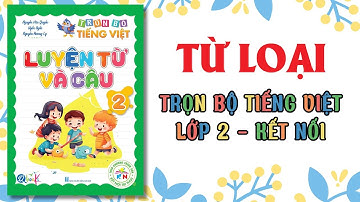 TỪ LOẠI | LUYỆN TỪ VÀ CÂU | Trọn bộ TIẾNG VIỆT LỚP 2 | Kết Nối tri thức với cuộc sống