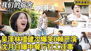 吴泽林檀健次爆笑0帧开演，沈月翟潇闻自曝《中餐厅》打工往事 #我们的宿舍