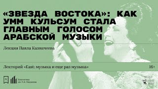 «Звезда Востока»: как Умм Кульсум стала главным голосом арабской музыки». Лекция Павла Казначеева