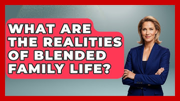 What Are The Realities Of Blended Family Life? - Better Family Relationships