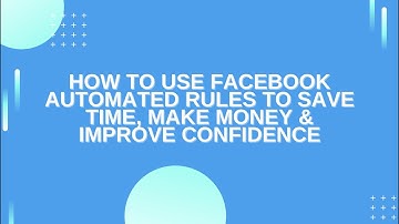 How to use Facebook Automated Rules to Save Time, Make Money & Improve Confidence