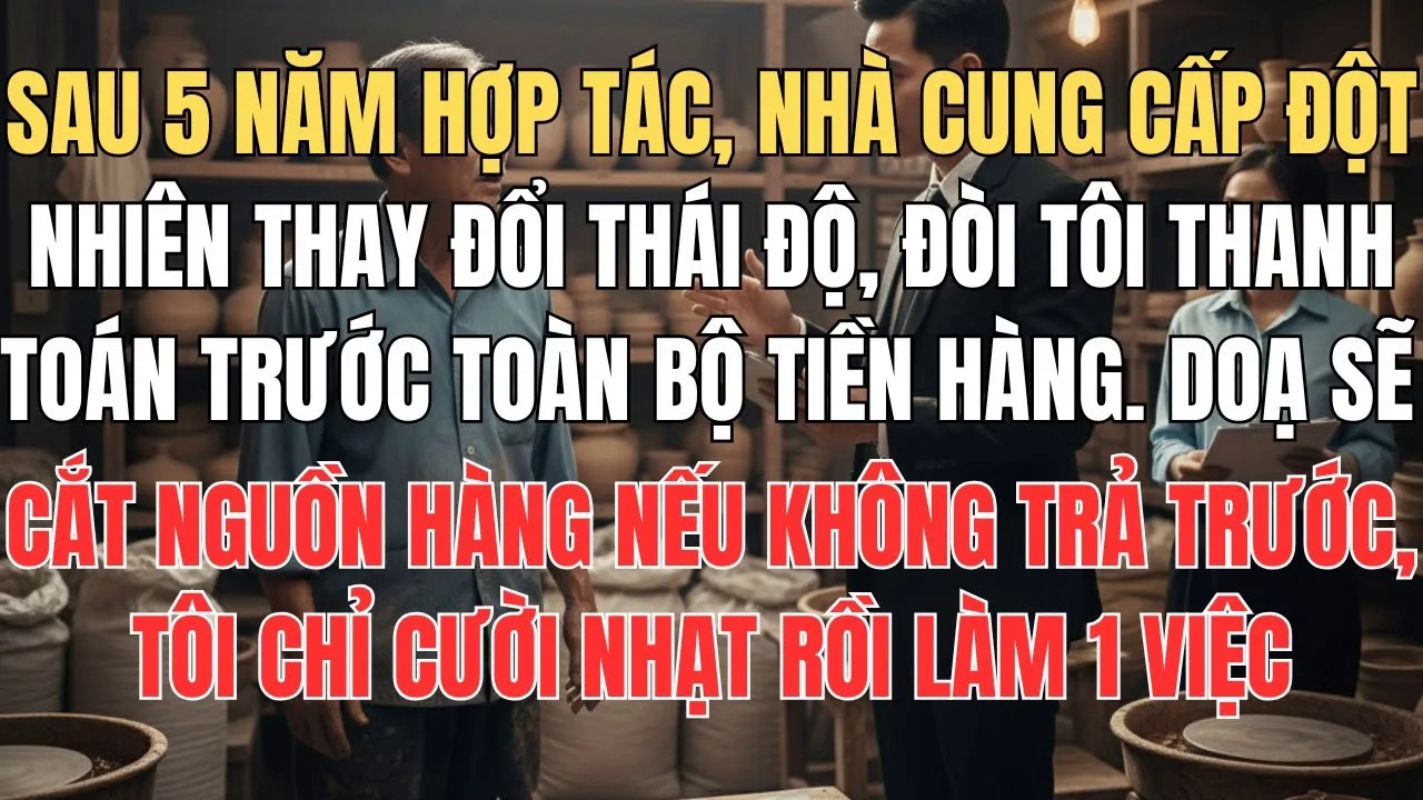 Sau 5 Năm Hợp Tác Nhà Cung Cấp Bỗng Nhiên Trở Mặt Đòi Thanh Toán Trước, Tôi Chỉ Cười Nhạt Làm 1 Việc