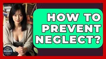 How To Prevent Neglect? - Get Divorce Answers
