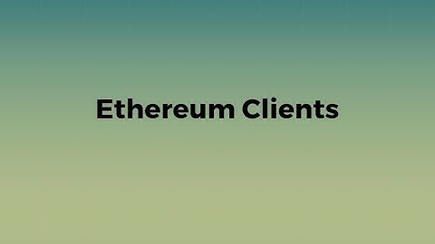 Ethereum Clients   - Part 1