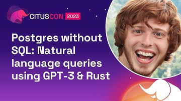 Postgres without SQL: Natural language queries using GPT-3 & Rust | Citus Con 2023