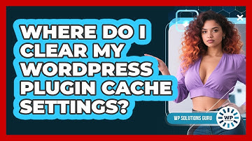 Where Do I Clear My WordPress Plugin Cache Settings?
