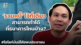 'รวมหนี้' ไว้ที่เดียว สามารถทำได้ที่ธนาคารไหนบ้าง? | #มันนีโค้ชพบประชาชน