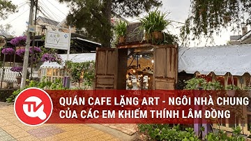 Quán cafe Lặng Art - ngôi nhà chung của các em khiếm thính Lâm Đồng | Truyền hình Quốc hội Việt Nam