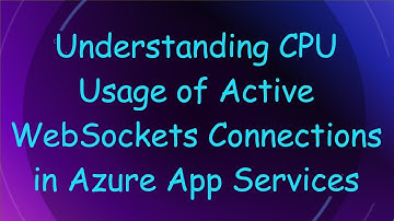 Understanding CPU Usage of Active WebSockets Connections in Azure App Services
