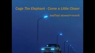 Cage The Elephant - Come a Little Closer (badTest slowed+reverb)