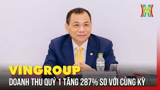 Doanh thu quý I của VinGroup tăng 287% so với cùng kỳ | Tin tức