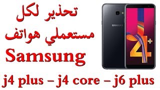 تحذير لكل مستعملي هواتف سامسونج Samsung j4 core - j4 plus - j6 plus