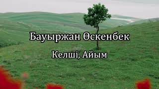 Бауыржан Өскенбек - Келші, Айым (мәтін, текст, lyrics)