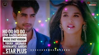 Ho Oo Ho Oo - Love Background Music ||FAST VERSION 1_ YRKKH _ Akshara-Abhimanyu - Aarohi _ Star Plus