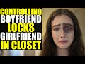 Controlling boyfriend locks girlfriend in closet  twisted ending