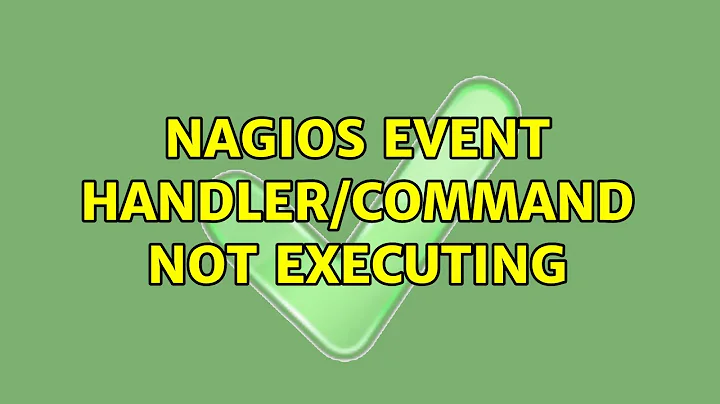 Nagios Event Handler/Command not executing (2 Solutions!!)