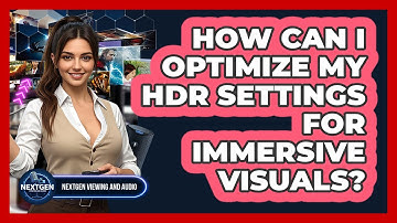How Can I Optimize My HDR Settings For Immersive Visuals? - NextGen Viewing and Audio