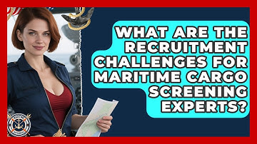 What Are The Recruitment Challenges For Maritime Cargo Screening Experts? - Maritime Defenders