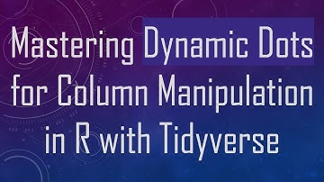 Mastering Dynamic Dots for Column Manipulation in R with Tidyverse