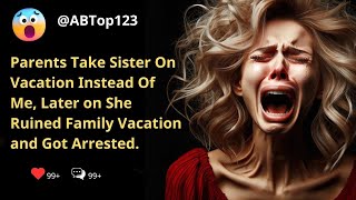 Parents Take Sister On Vacation Instead Of Me, Later on She Ruined Family Vacation and Got Arrested.