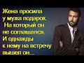 Жена просила у мужа подарок. На который он не соглашался. И однажды к нему на встречу вышел он...