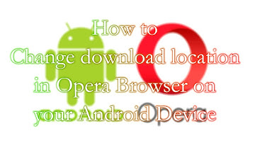 How to change download location in Opera Browser on your Android Device