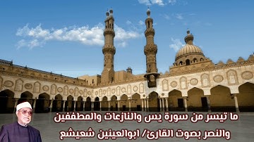ما تيسر من سورة يس والنزاعات والمطففين والنصر بصوت القارئ/ أبوالعينين شعيشع