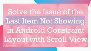 Solve the Issue of the Last Item Not Showing in Android Constraint Layout with Scroll View