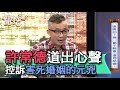 【精華版】許常德道出心聲 控訴害死婚姻的元兇