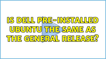 Ubuntu: Is Dell pre-installed Ubuntu the same as the general release? (2 Solutions!!)