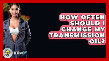How Often Should I Change My Transmission Oil? - LearnToDIY360.com