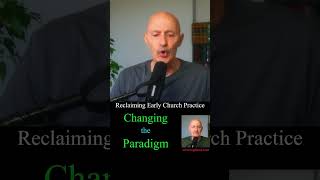 Reclaiming Early Church Practice: Changing the Paradigm