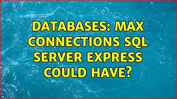 Databases: Max connections SQL Server Express could have? (3 Solutions!!)