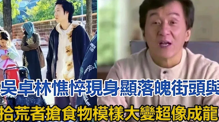 吳卓林憔悴現身顯落魄，街頭與拾荒者搶食物，模樣大變超像成龍#吳卓林#成龍 - 天天要聞