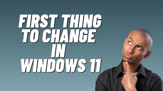 first thing to change in windows 11