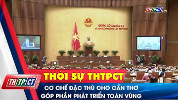 Cơ chế đặc thù cho Cần Thơ góp phần phát triển toàn vùng | Cần Thơ TV